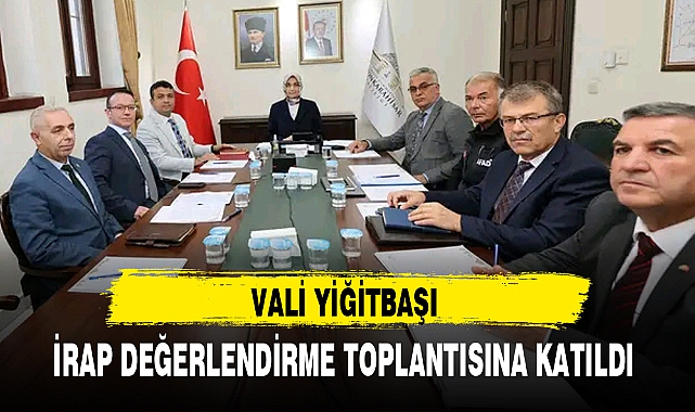 VALİ YİĞİTBAŞI İRAP DEĞERLENDİRME TOPLANTISINA KATILDI