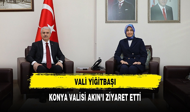 VALİ YİĞİTBAŞI, KONYA VALİSİ AKIN’I ZİYARET ETTİ