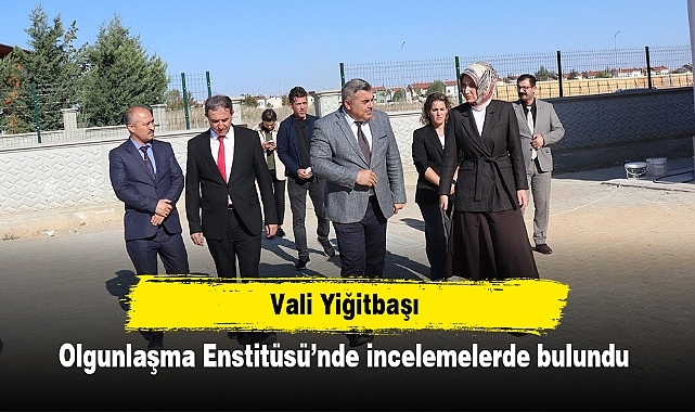 Vali Yiğitbaşı, Olgunlaşma Enstitüsü’nde incelemelerde bulundu