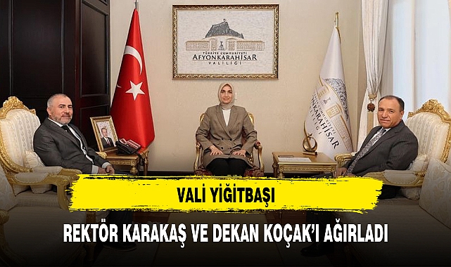 VALİ YİĞİTBAŞI, REKTÖR KARAKAŞ VE DEKAN KOÇAK'I AĞIRLADI
