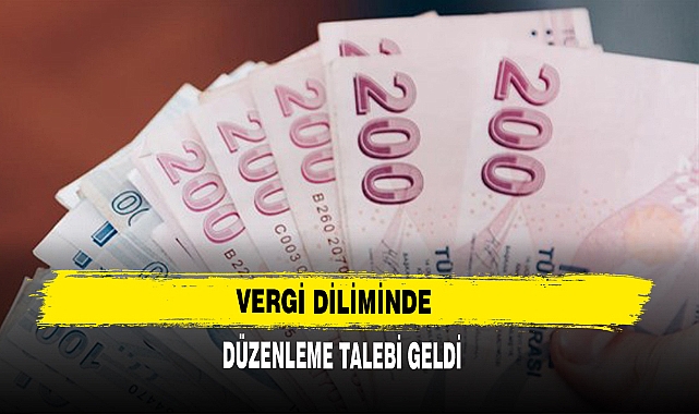 VERGİ DİLİMİNDE DÜZENLEME TALEBİ GELDİ