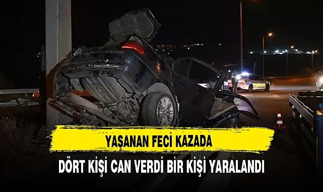 YAŞANAN FECİ KAZADA DÖRT KİŞİ CAN VERDİ BİR KİŞİ YARALANDI