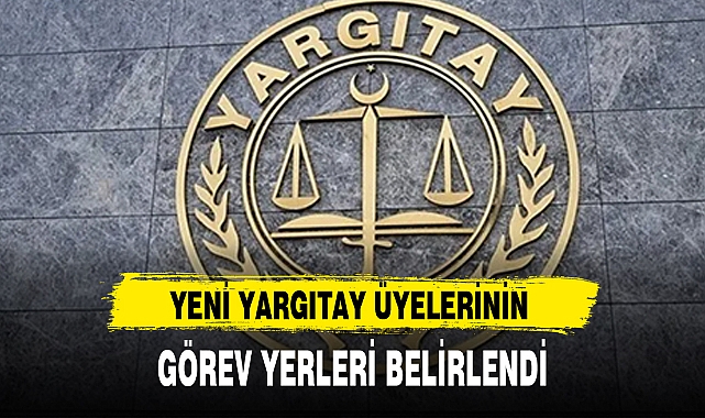 YENİ YARGITAY ÜYELERİNİN GÖREV YERLERİ BELİRLENDİ