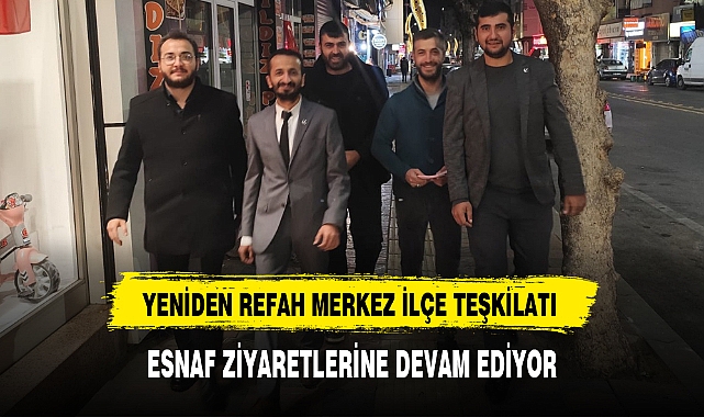 YENİDEN REFAH MERKEZ İLÇE TEŞKİLATI ESNAF ZİYARETLERİNE DEVAM EDİYOR