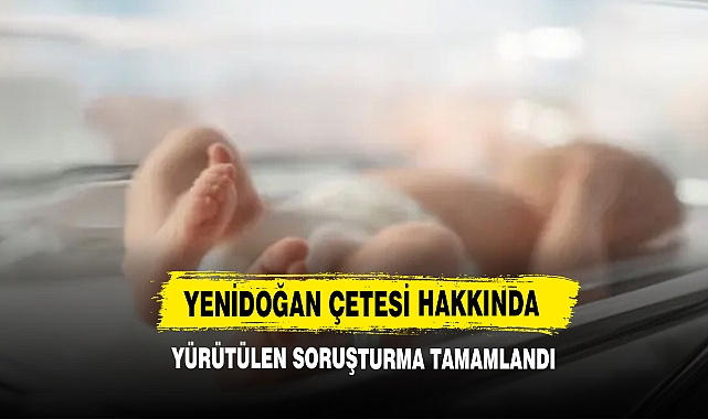 Yenidoğan Çetesi Hakkında Yürütülen Soruşturma Tamamlandı