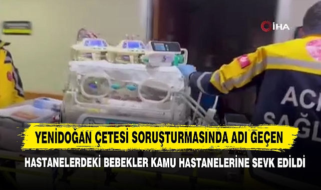 Yenidoğan Çetesi Soruşturmasında Adı Geçen Hastanelerdeki Bebekler Kamu Hastanelerine Sevk Edildi
