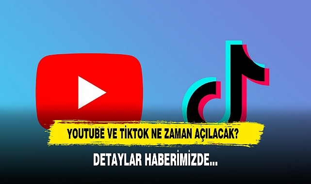 YouTube ve TikTok ne zaman açılacak? Detaylar Haberimizde