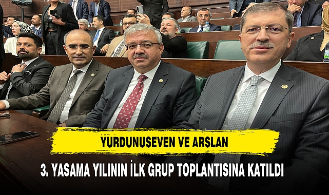 YURDUNUSEVEN VE ARSLAN 3. YASAMA YILININ İLK GRUP TOPLANTISINA KATILDI
