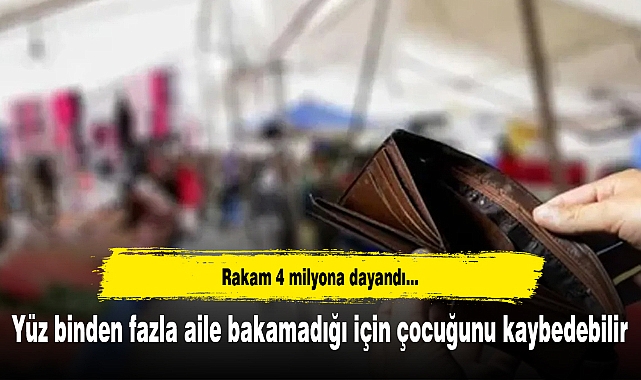 Yüz binden fazla aile bakamadığı için çocuğunu kaybedebilir