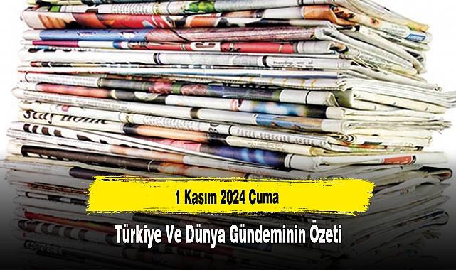 1 Kasım 2024 Cuma Türkiye ve Dünya Gündeminin Özeti