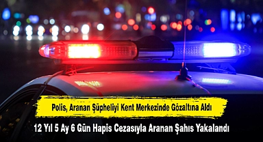 12 Yıl 5 Ay 6 Gün Hapis Cezasıyla Aranan Şahıs Yakalandı: Polis, Aranan Şüpheliyi Kent Merkezinde Gözaltına Aldı