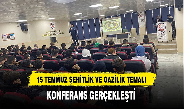 15 TEMMUZ ŞEHİTLİK VE GAZİLİK TEMALI KONFERANS GERÇEKLEŞTİ