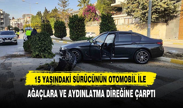 15 YAŞINDAKİ SÜRÜCÜNÜN OTOMOBİL İLE AĞAÇLARA VE AYDINLATMA DİREĞİNE ÇARPTI