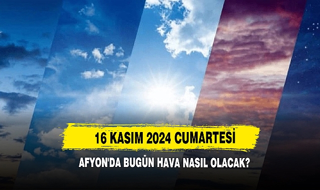 16 Kasım 2024 Cumartesi Afyon'da Bugün Hava Nasıl Olacak?