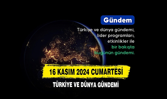 16 Kasım 2024 Cumartesi Türkiye Ve Dünya Gündemi