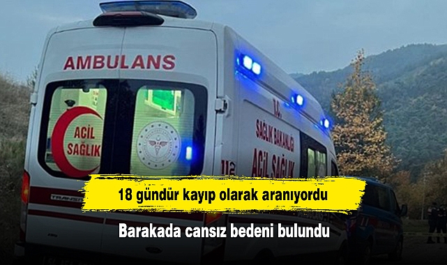 18 gündür kayıp olarak aranıyordu: Barakada cansız bedeni bulundu
