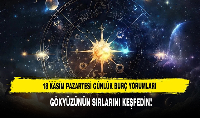 18 KASIM PAZARTESİ GÜNLÜK BURÇ YORUMLARI