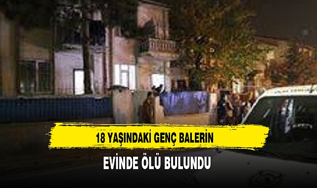18 YAŞINDAKİ GENÇ BALERİN EVİNDE ÖLÜ BULUNDU