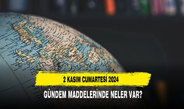 2 KASIM CUMARTESİ 2024  GÜNDEM MADDELERİNDE NELER VAR?