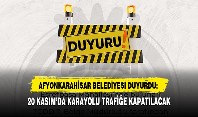 20 KASIM'DA KARAYOLU TRAFİĞE KAPATILACAK
