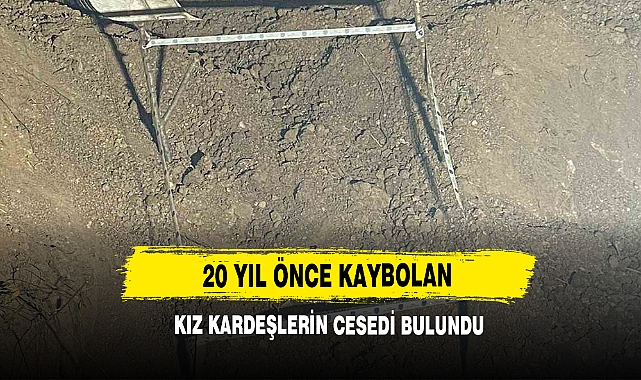 20 Yıl Önce Kaybolan Kız Kardeşlerin Cesedi Bulundu