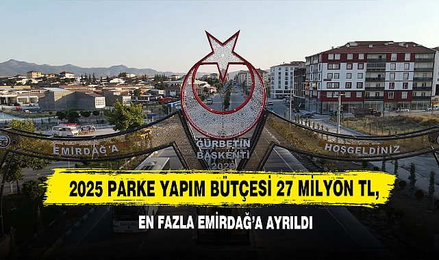 2025 Parke Yapım Bütçesi 27 Milyon TL, En Fazla Pay Emirdağ’a Ayrıldı