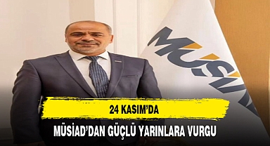 24 KASIM'DA MÜSİAD'DAN GÜÇLÜ YARINLARA VURGU