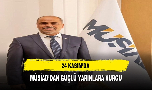 24 KASIM'DA MÜSİAD'DAN GÜÇLÜ YARINLARA VURGU