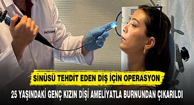 25 YAŞINDAKİ GENÇ KIZIN DİŞİ AMELİYATLA BURNUNDAN ÇIKARILDI