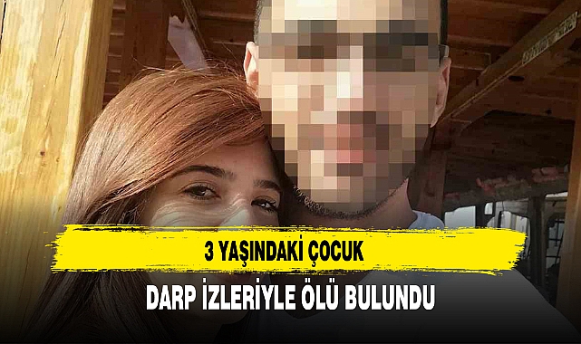 3 YAŞINDAKİ ÇOCUK DARP İZLERİYLE ÖLÜ BULUNDU