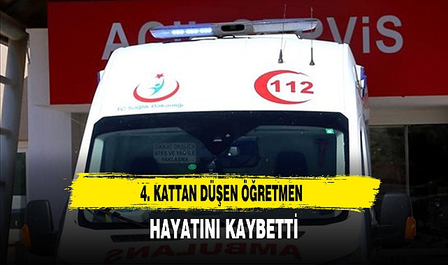4. KATTAN DÜŞEN ÖĞRETMEN HAYATINI KAYBETTİ