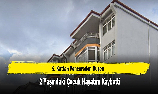 5. Kattan Düşen 2 Yaşındaki Çocuk Hayatını Kaybetti