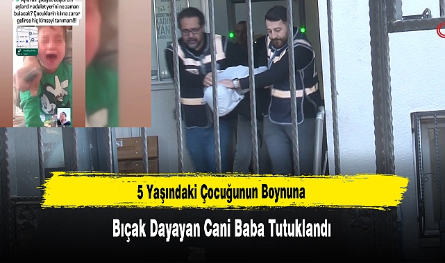 5 Yaşındaki Çocuğunun Boynuna Bıçak Dayayan Cani Baba Tutuklandı