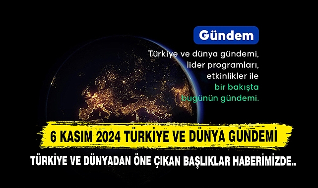 6 Kasım 2024 Türkiye Ve Dünya Gündemi
