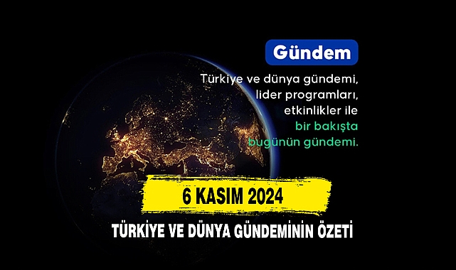 6 Kasım 2024 Türkiye Ve Dünya Gündeminin Özeti