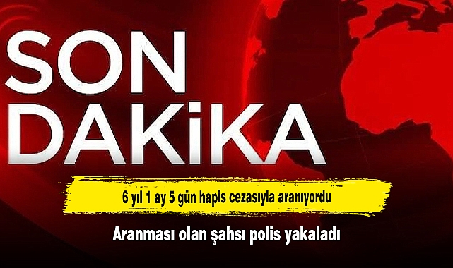 6 yıl 1 ay 5 gün hapis cezasıyla aranıyordu! Aranması olan şahsı polis yakaladı