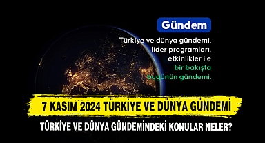 7 Kasım 2024 Türkiye Ve Dünya Gündemi