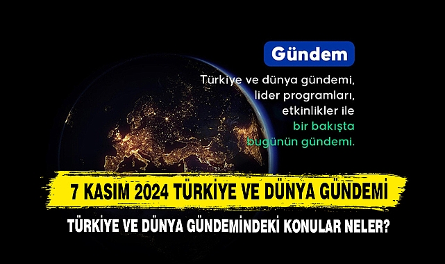 7 Kasım 2024 Türkiye Ve Dünya Gündemi