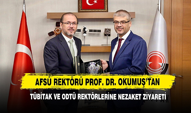 AFSÜ Rektörü Prof. Dr. Okumuş’tan TÜBİTAK ve ODTÜ Rektörlerine Nezaket Ziyareti