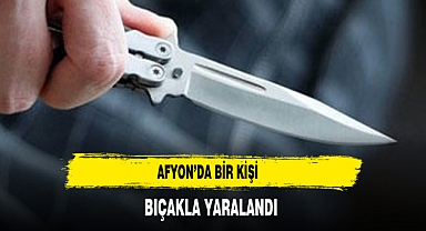 Afyon’da Bir Kişi Bıçakla Yaralandı