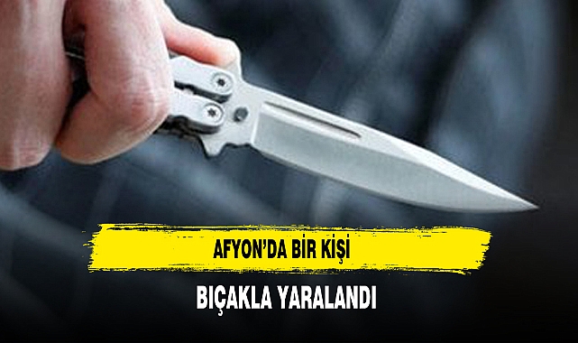 Afyon’da Bir Kişi Bıçakla Yaralandı
