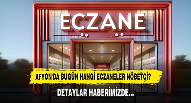 AFYON'DA BUGÜN HANGİ ECZANELER NÖBETÇİ?
