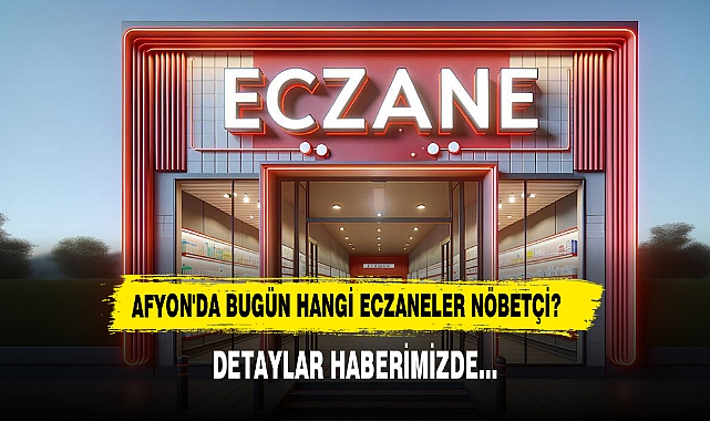 AFYON'DA BUGÜN HANGİ ECZANELER NÖBETÇİ?