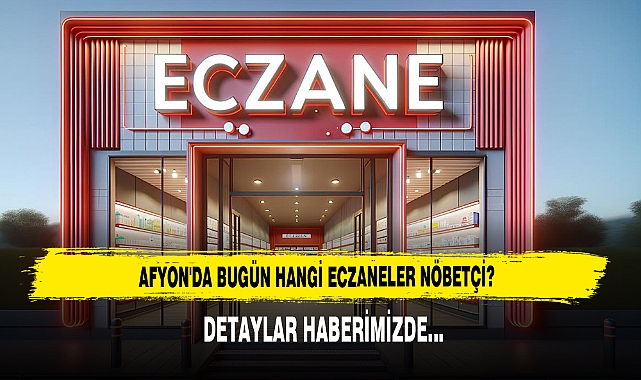 AFYON'DA BUGÜN HANGİ ECZANELER NÖBETÇİ?