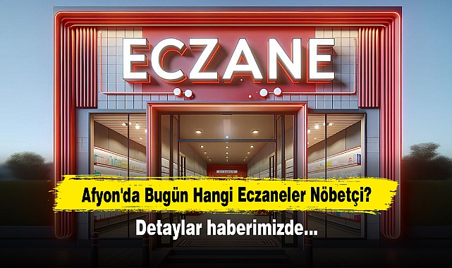 AFYON'DA BUGÜN HANGİ ECZANELER NÖBETÇİ?