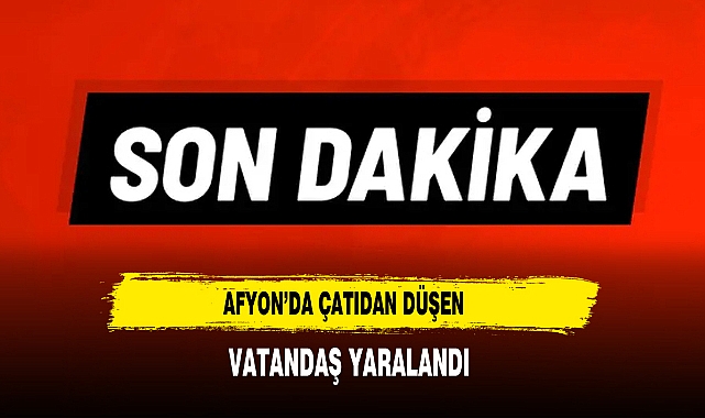 Afyon’da Çatıdan Düşen Vatandaş Yaralandı