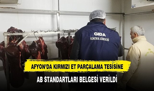 AFYON’DA KIRMIZI ET PARÇALAMA TESİSİNE, AB STANDARTLARI BELGESİ VERİLDİ