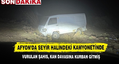 Afyon’da Seyir Halindeki Kamyonetinde Vurulan Şahıs, Kan Davasına Kurban Gitmiş