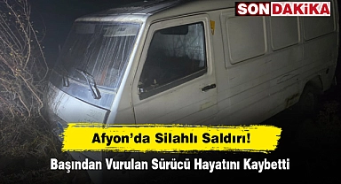 Afyon’da Silahlı Saldırı! Başından Vurulan Sürücü Hayatını Kaybetti