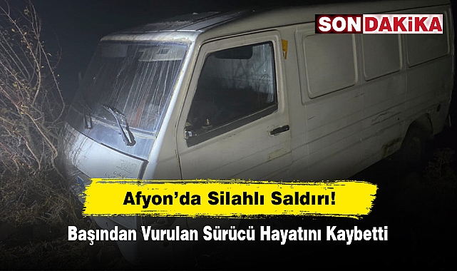 Afyon’da Silahlı Saldırı! Başından Vurulan Sürücü Hayatını Kaybetti